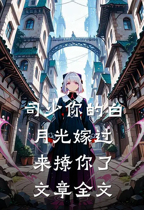 司少你的白月光嫁过来撩你了文章全文