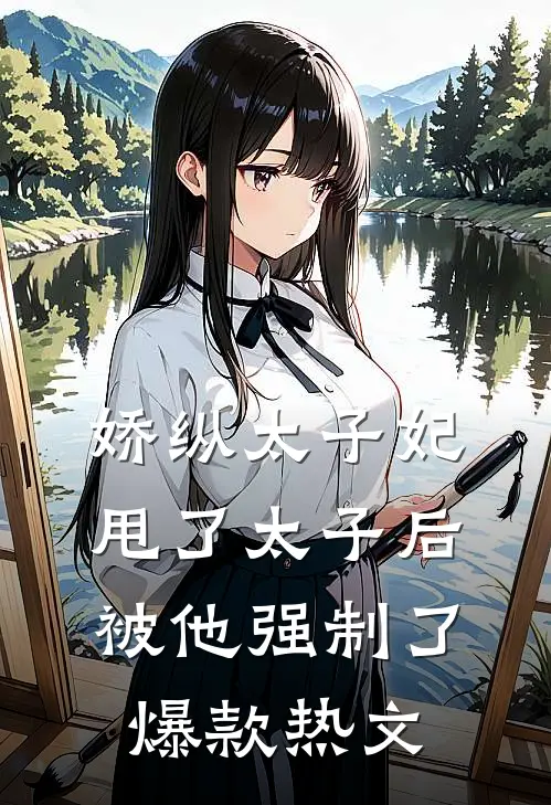 娇纵太子妃甩了太子后被他强制了爆款热文
