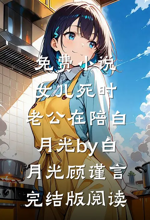 免费小说女儿死时，老公在陪白月光by白月光顾谨言完结版阅读
