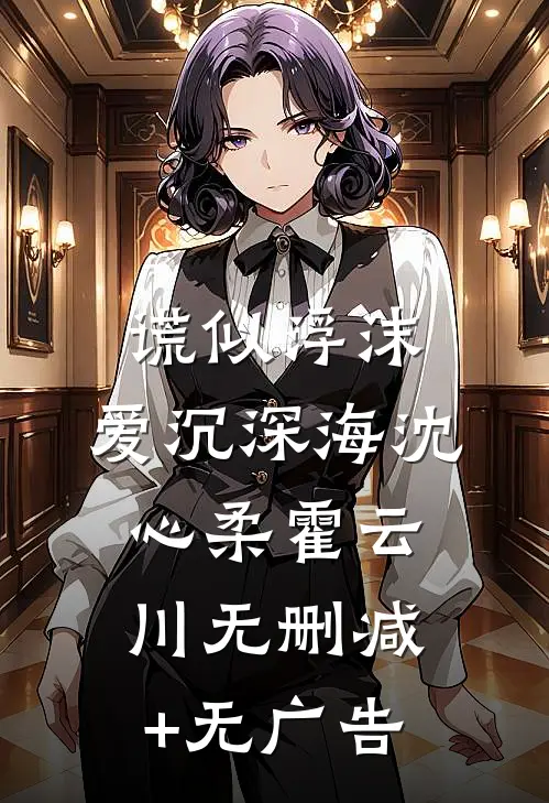 谎似浮沫，爱沉深海沈心柔霍云川无删减+无广告