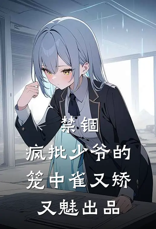 禁锢：疯批少爷的笼中雀又矫又魅出品