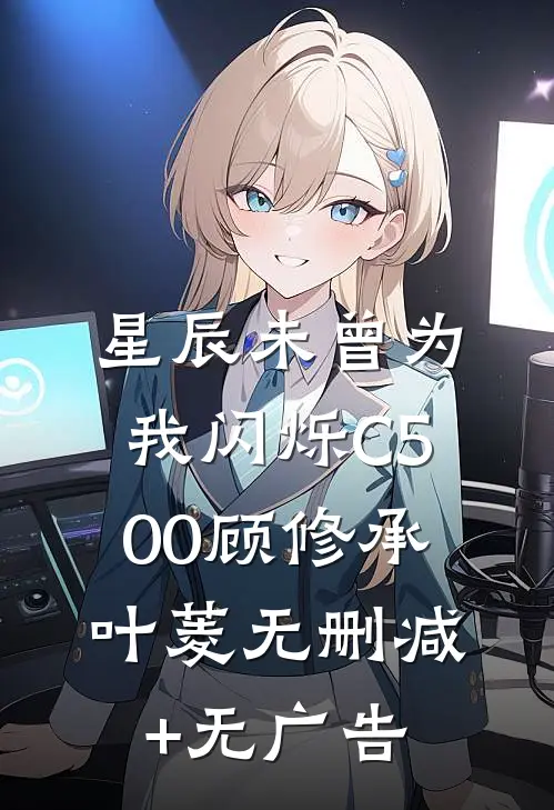 星辰未曾为我闪烁C500顾修承叶菱无删减+无广告
