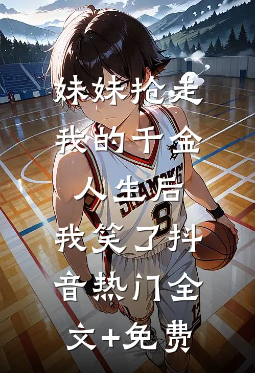 妹妹抢走我的千金人生后，我笑了抖音热门全文+免费