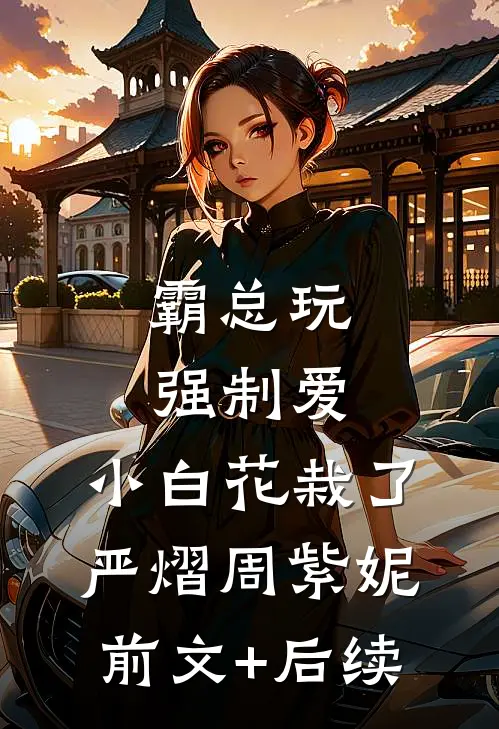 霸总玩强制爱，小白花栽了严熠周紫妮前文+后续