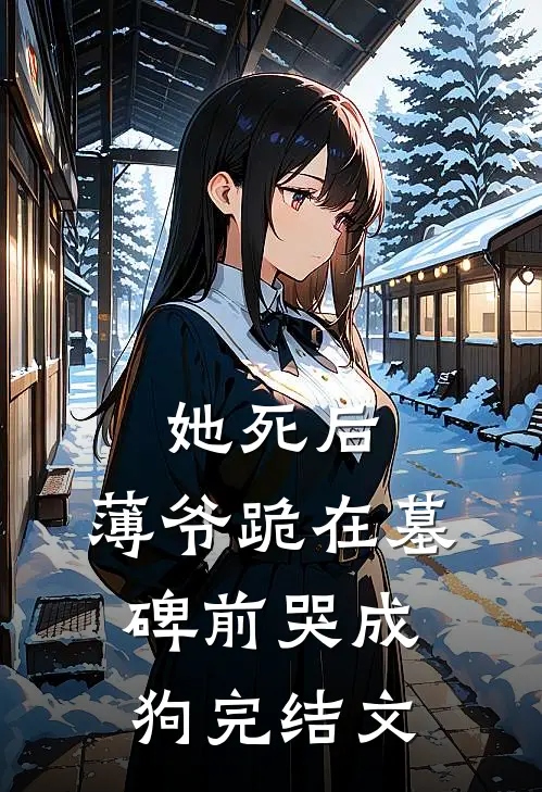她死后，薄爷跪在墓碑前哭成狗完结文