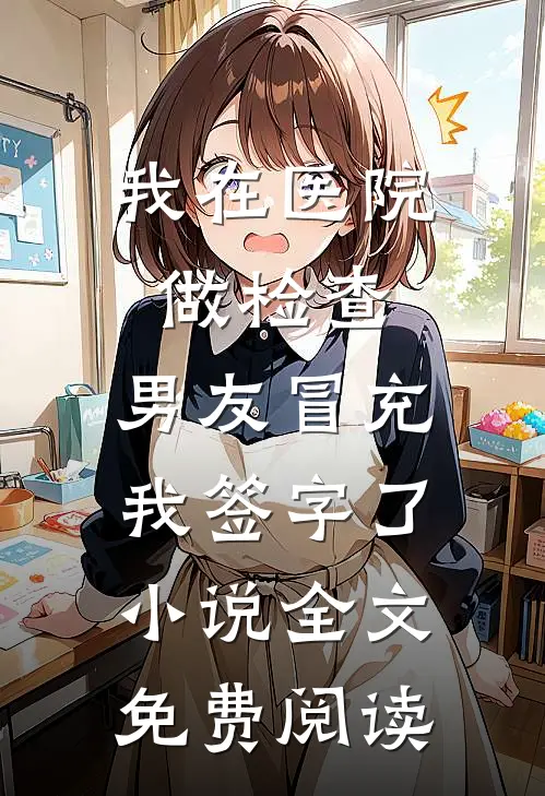 我在医院做检查，男友冒充我签字了小说全文免费阅读