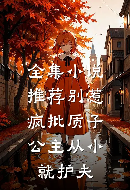 全集小说推荐别惹疯批质子，公主从小就护夫