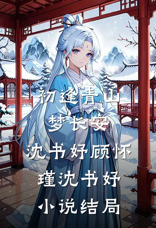 初逢青山梦长安：沈书妤 顾怀瑾沈书妤小说结局