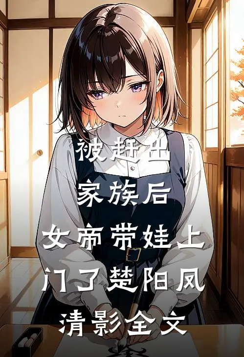被赶出家族后，女帝带娃上门了楚阳凤清影全文
