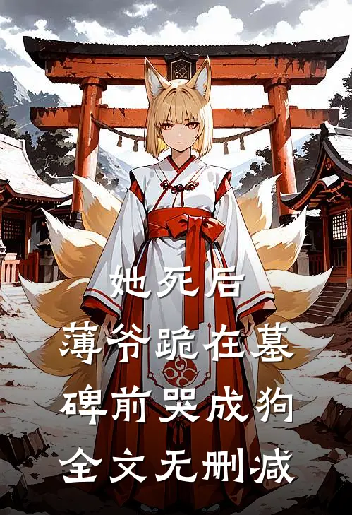 她死后，薄爷跪在墓碑前哭成狗全文无删减