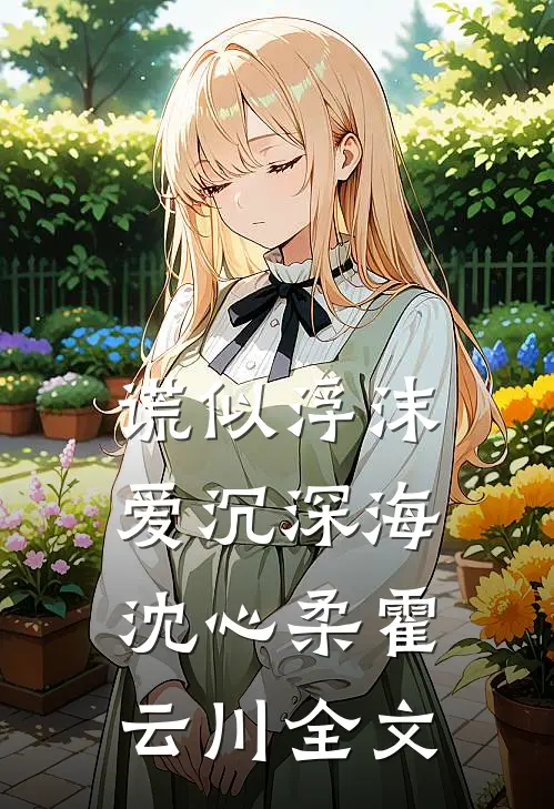 谎似浮沫，爱沉深海沈心柔霍云川全文