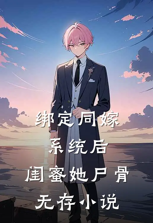 绑定同嫁系统后，闺蜜她尸骨无存小说