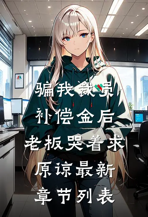 骗我裁员补偿金后，老板哭着求原谅最新章节列表