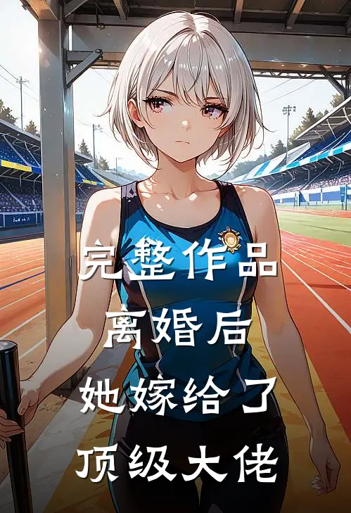 完整作品离婚后，她嫁给了顶级大佬
