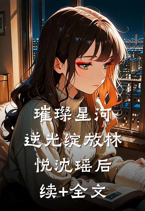 璀璨星河，逆光绽放林悦沈瑶后续+全文