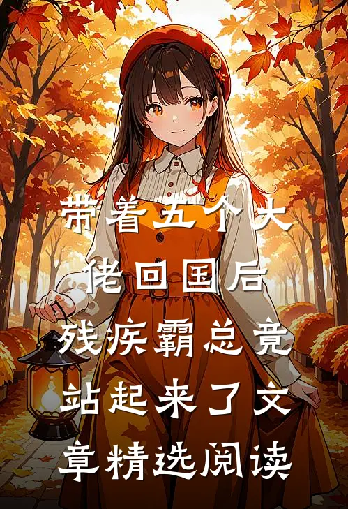 带着五个大佬回国后，残疾霸总竟站起来了文章精选阅读