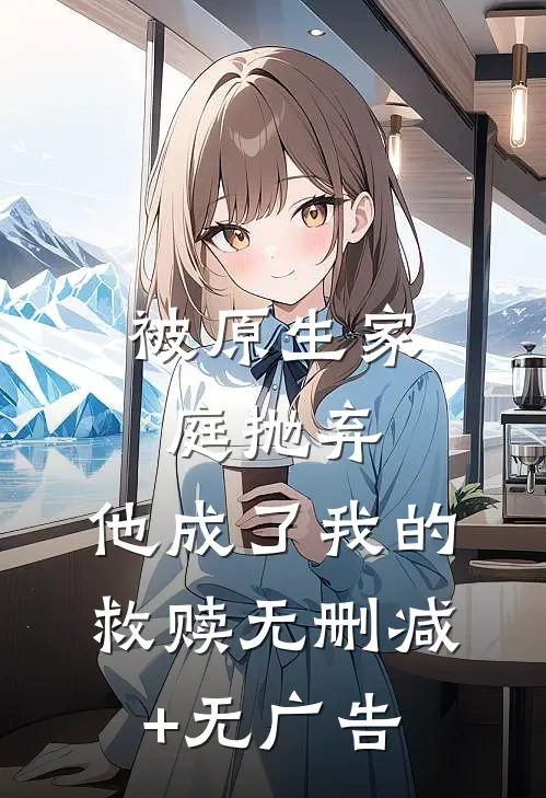 被原生家庭抛弃，他成了我的救赎无删减+无广告