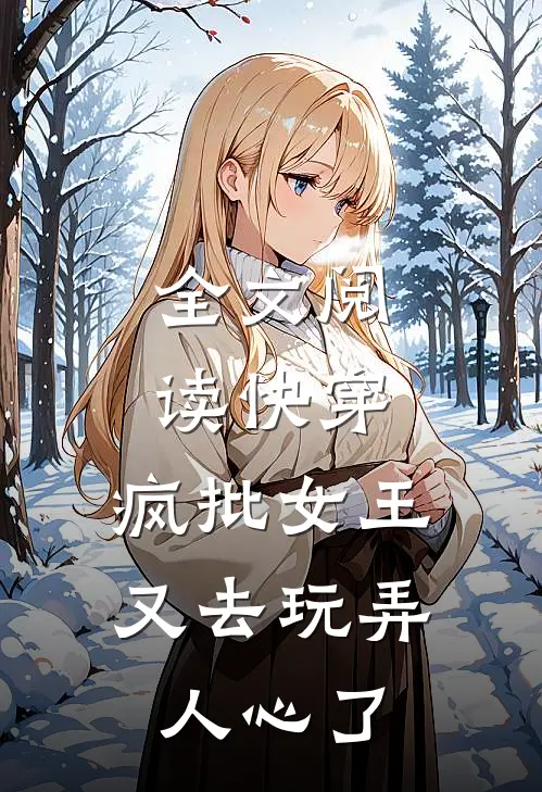 全文阅读快穿：疯批女王又去玩弄人心了