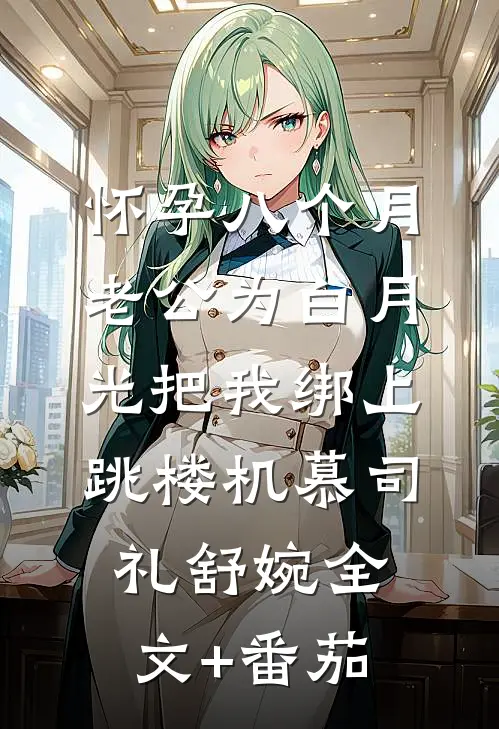 怀孕八个月，老公为白月光把我绑上跳楼机慕司礼舒婉全文+番茄