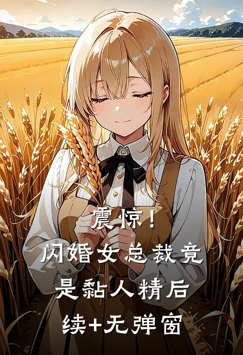震惊！闪婚女总裁竟是黏人精后续+无弹窗