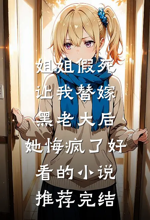 姐姐假死让我替嫁黑老大后，她悔疯了好看的小说推荐完结