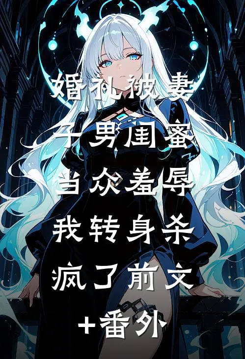 婚礼被妻子男闺蜜当众羞辱，我转身杀疯了前文+番外
