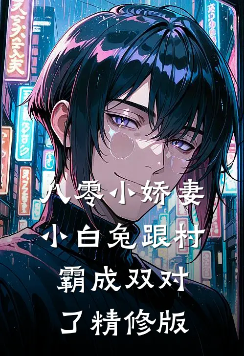 八零小娇妻：小白兔跟村霸成双对了精修版