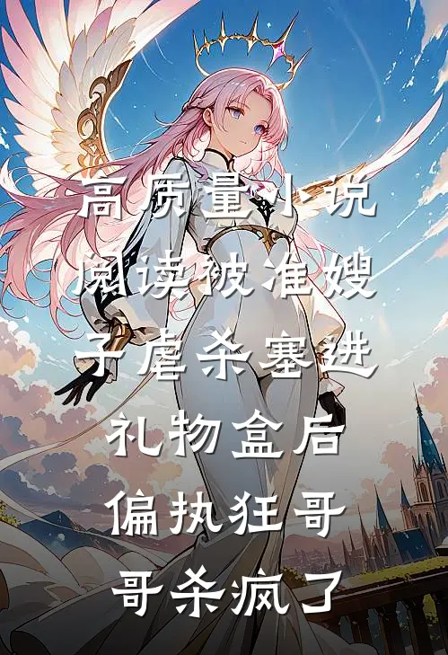 高质量小说阅读被准嫂子虐杀塞进礼物盒后，偏执狂哥哥杀疯了