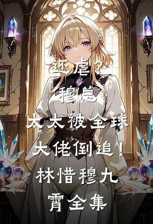 还虐？穆总，太太被全球大佬倒追！林惜穆九霄全集