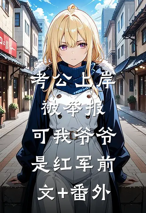 考公上岸被举报，可我爷爷是红军前文+番外