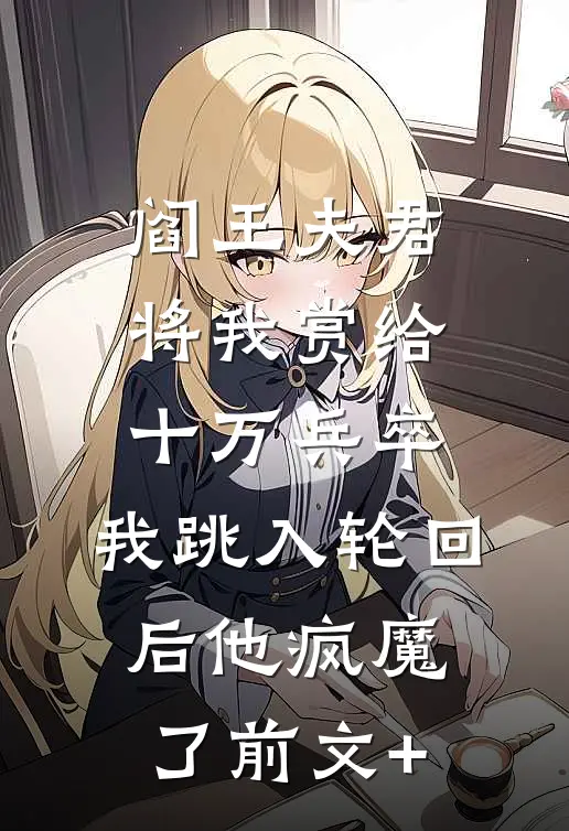 阎王夫君将我赏给十万兵卒，我跳入轮回后他疯魔了前文+