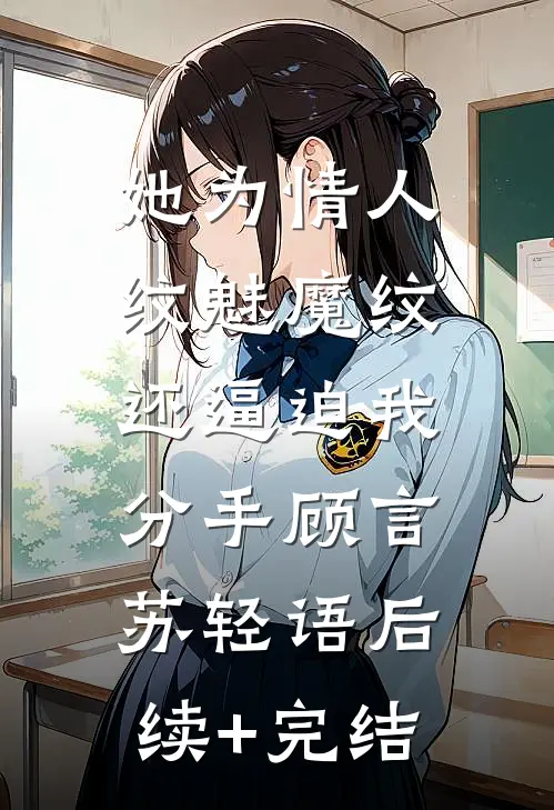 她为情人纹魅魔纹，还逼迫我分手顾言苏轻语后续+完结