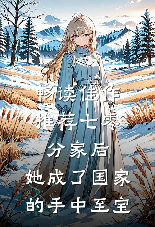 畅读佳作推荐七零：分家后，她成了国家的手中至宝