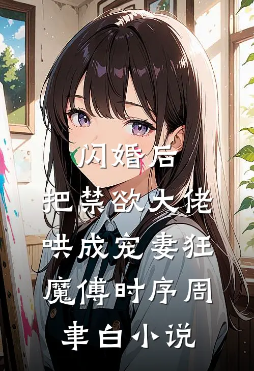闪婚后，把禁欲大佬哄成宠妻狂魔傅时序周聿白小说