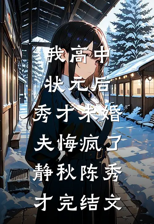 我高中状元后，秀才未婚夫悔疯了静秋陈秀才完结文