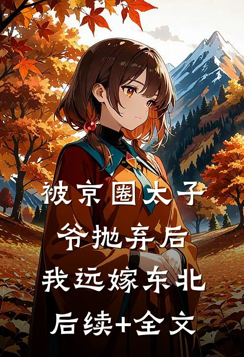 被京圈太子爷抛弃后，我远嫁东北后续+全文
