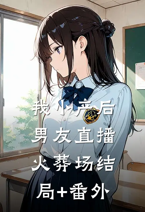 我小产后，男友直播火葬场结局+番外