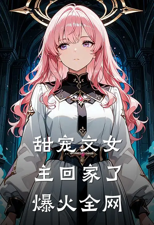 甜宠文女主回家了爆火全网