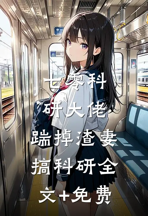 七零科研大佬，踹掉渣妻搞科研全文+免费