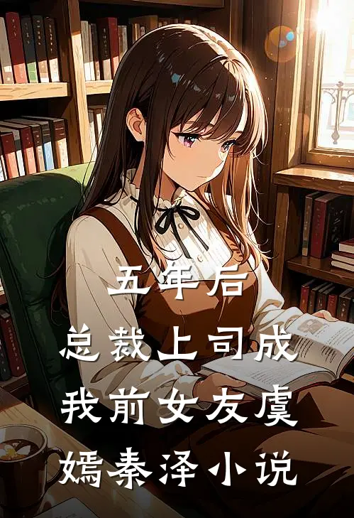 五年后，总裁上司成我前女友虞嫣秦泽小说