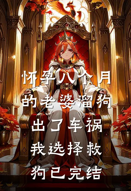 怀孕八个月的老婆溜狗出了车祸，我选择救狗已完结