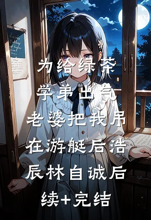 为给绿茶学弟出气，老婆把我吊在游艇后浩辰林自诚后续+完结