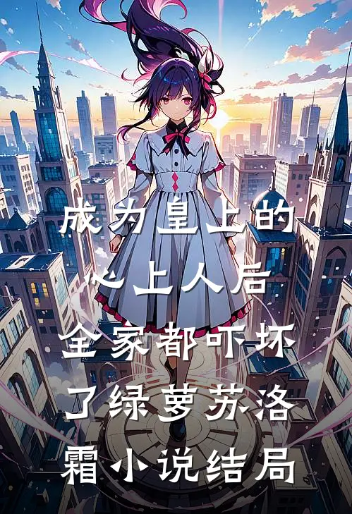 成为皇上的心上人后，全家都吓坏了绿萝苏洛霜小说结局