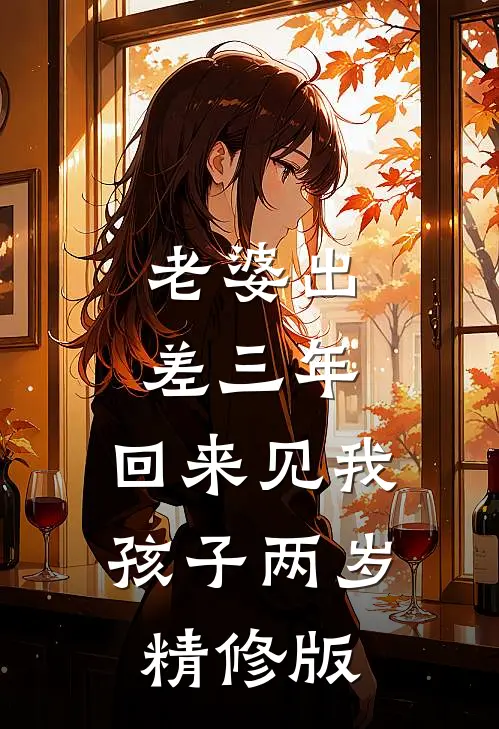 老婆出差三年，回来见我孩子两岁精修版