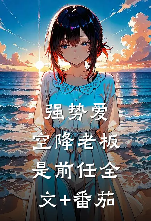 强势爱，空降老板是前任全文+番茄