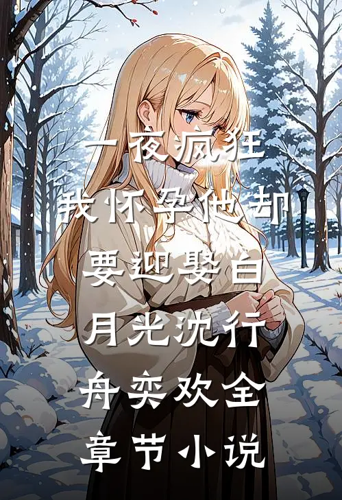 一夜疯狂，我怀孕他却要迎娶白月光沈行舟奕欢全章节小说