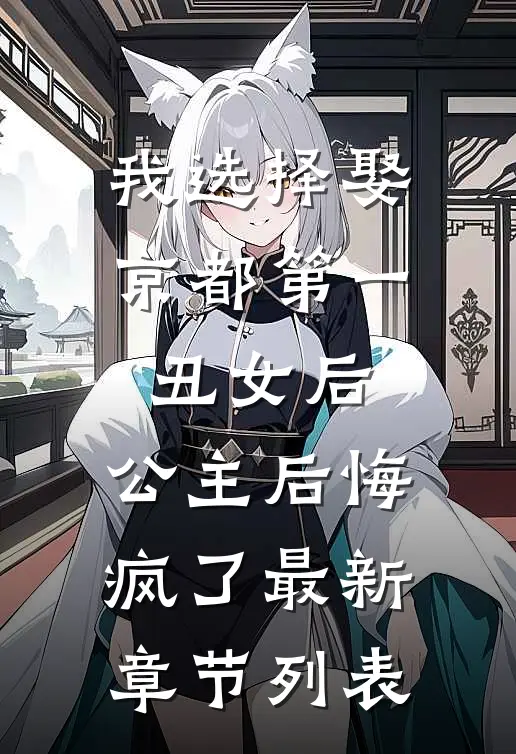 我选择娶京都第一丑女后，公主后悔疯了最新章节列表
