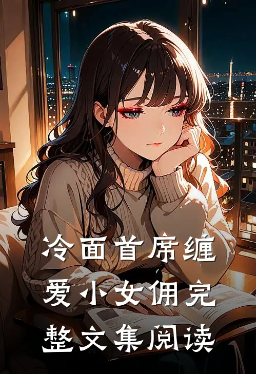 冷面首席缠爱小女佣完整文集阅读