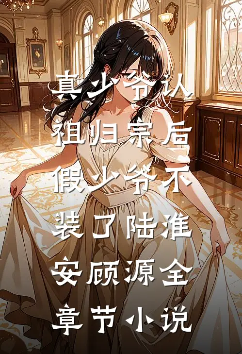 真少爷认祖归宗后，假少爷不装了陆淮安顾源全章节小说
