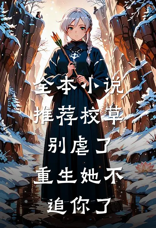 全本小说推荐校草别虐了，重生她不追你了